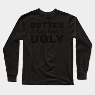 better late than ugly Long Sleeve T-Shirt